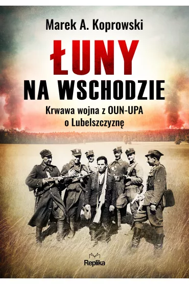 �uny na Wschodzie. Krwawa wojna z OUN-UPA o Lubelszczyzn� - Marek A. Koprowski