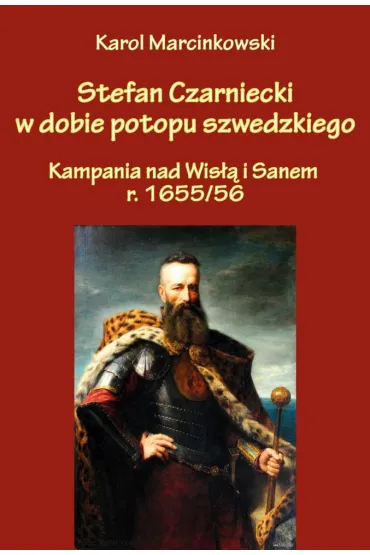 Stefan Czarniecki w dobie potopu szwedzkiego. Kampania nad Wis�� i Sanem r. 1655/56 - Karol  Marcinkowski