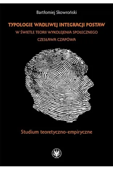 Typologie wadliwej integracji postaw w �wietle teorii wykolejenia spo�ecznego Czes�awa Czap�wa Studium teoretyczno - empiryczne - Bart�omiej Skowro�ski