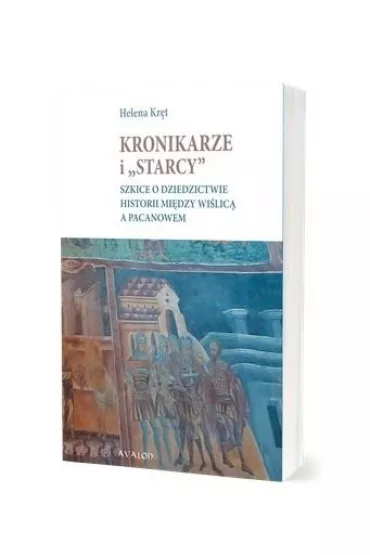Kronikarze i "starcy". Szkice o dziedzictwie historii mi�dzy Wi�lic� a Pacanowem - Helena Kr�t