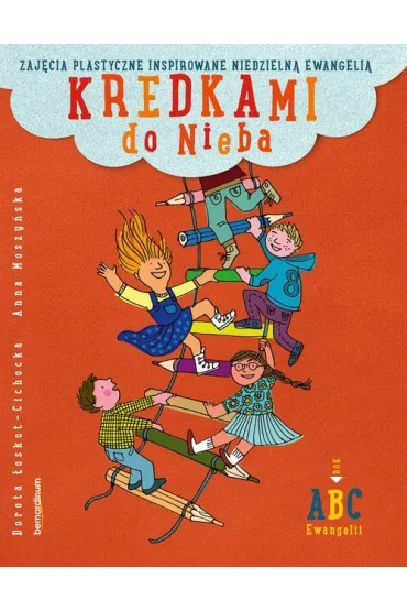 Kredkami do Nieba. Zaj�cia plastyczne inspirowane niedzieln� Ewangeli�. Rok B - Anna Moszy�ska, Dorota �oskot-Cichocka