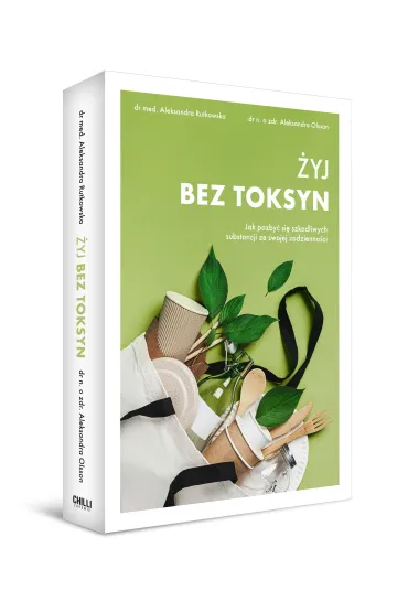 �yj bez toksyn. Jak pozby� si� szkodliwych substancji ze swojej codzienno�ci - Aleksandra Rutkowska, Aleksandra  Olsson