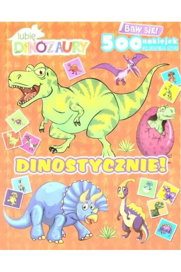Dinostycznie!. Lubi� Dinozaury. Baw si�! 500 naklejek
