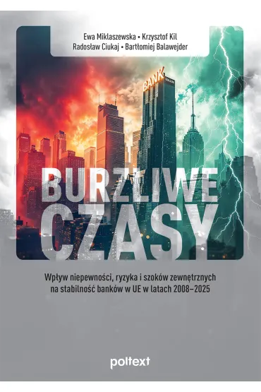 Burzliwe czasy. Wp�yw niepewno�ci, ryzyka i szok�w zewn�trznych na stabilno�� bank�w w UE w latach 2 - Ewa Miklaszewska, Krzysztof  Kil, Bart�omiej  Balawejder, Rados�aw  Ciukaj
