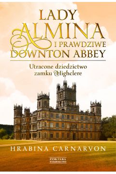 eBook Lady Almina i prawdziwe Downton Abbey. Utracone dziedzictwo zamku Highclere. mobi epub
