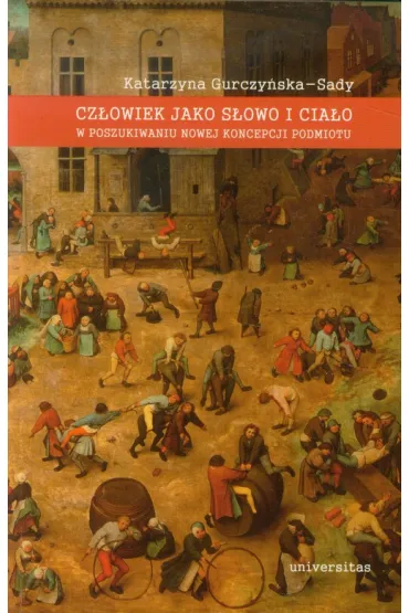 Cz�owiek jako s�owo i cia�o. W poszukiwaniu nowej koncepcji podmiotu - Katarzyna Gurczy�ska-Sady