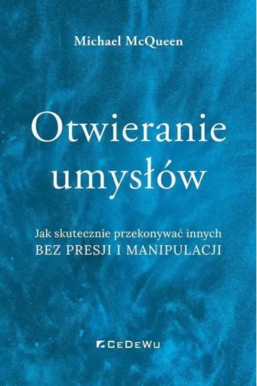 Otwieranie umys��w. Jak skutecznie przekonywa� innych bez presji i manipulacji - Michael McQueen