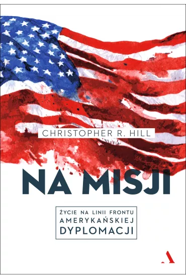 Na misji. �ycie na linii frontu ameryka�skiej dyplomacji - Christopher R Hill