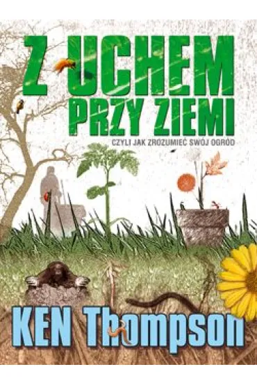 Z uchem przy ziemi czyli jak zrozumie� sw�j ogr�d - Ken Thompson