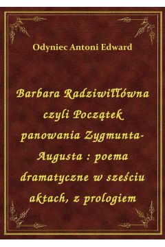 eBook Barbara Radziwiwna czyli Pocztek panowania Zygmunta-Augusta : poema dramatyczne w szeciu aktach, z prologiem epub