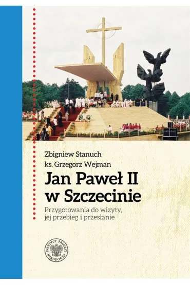 Jan Pawe� II w Szczecinie. Przygotowania do wizyty, jej przebieg i przes�anie - Zbigniew Stanuch, Grzegorz  Wejman