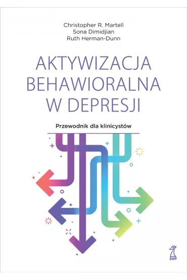 Aktywizacja behawioralna w depresji. Przewodnik dla klinicyst�w - Christopher R. Martell, Ruth  Herman-Dunn, Sona Dimidjian