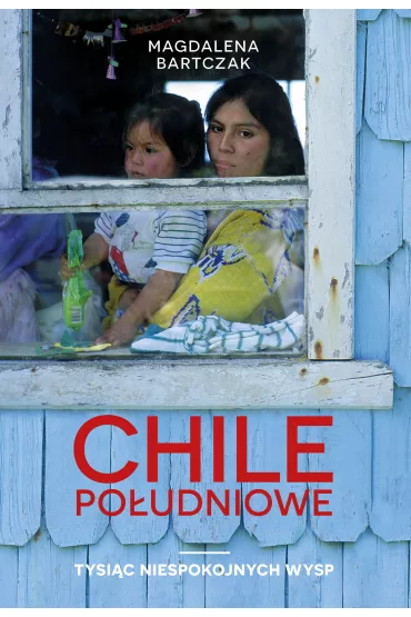 Chile po�udniowe tysi�c niespokojnych wysp - Magdalena  Bartczak