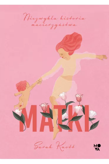 Matki. Niezwyka historia macierzystwa - Sarah Knott