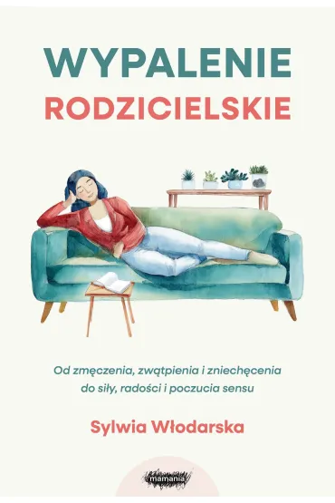 Wypalenie rodzicielskie. Od zm�czenia, zw�tpienia i zniech�cenia do si�y, rado�ci i poczucia sensu - Sylwia  W�odarska