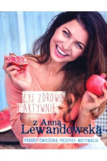 �yj zdrowo i aktywnie z Ann� Lewandowsk�. Porady - �wiczenia - przepisy - motywacja - Anna Lewandowska