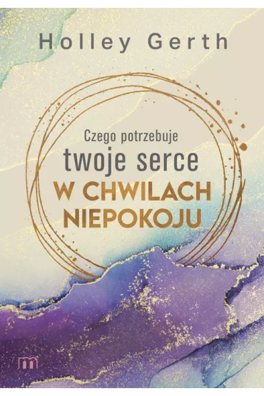 Czego potrzebuje twoje serce w chwilach niepokoju - Holley Gerth