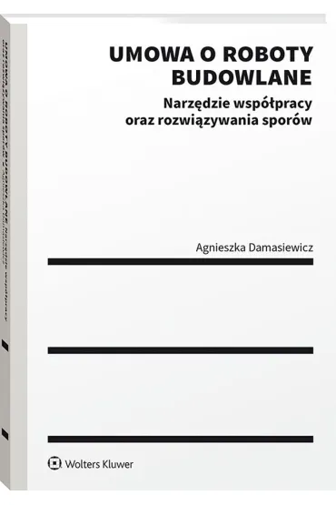 Umowa o roboty budowlane. Narz�dzie wsp�pracy oraz rozwi�zywania spor�w - Agnieszka Damasiewicz