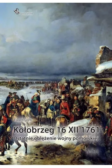 Ko�obrzeg 16 XII 1761. Ostatnie obl�enie wojny pomorskiej - Eugen Gorb
