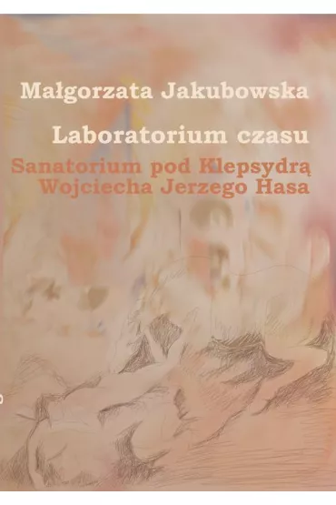 eBook Laboratorium czasu. Sanatorium pod Klepsydr� Wojciecha Jerzego Hasa pdf - Ma�gorzata Jakubowska