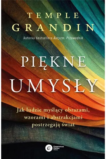 Pi�kne umys�y. Jak ludzie my�l�cy obrazami, wzorami i abstrakcjami postrzegaj� �wiat - Temple Grandin