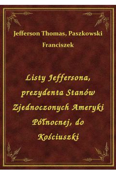 eBook Listy Jeffersona, prezydenta Stanw Zjednoczonych Ameryki Pnocnej, do Kociuszki epub