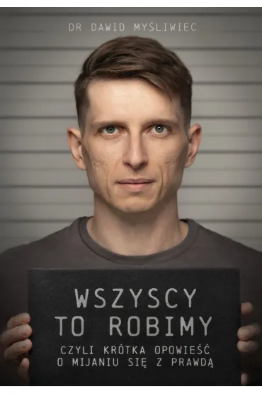Wszyscy TO robimy, czyli kr�tka opowie�� o mijaniu si� z prawd� - Dawid  My�liwiec