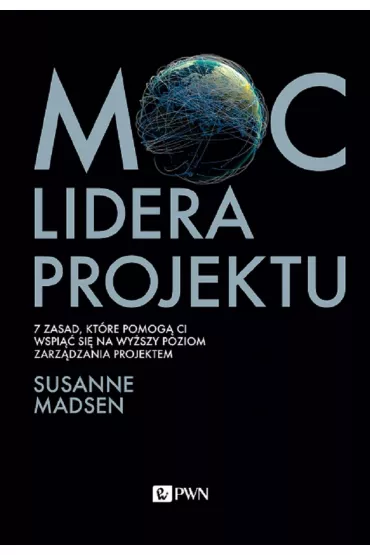 Moc lidera projektu. 7 zasad, kt�re pomog� Ci wspi�� si� na wy�szy poziom zarz�dzania projektem - Madsen Susanne