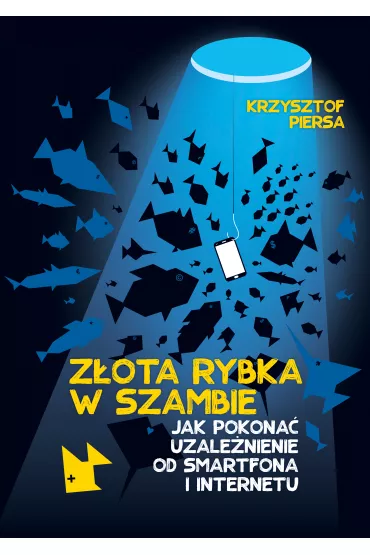 Zota rybka w szambie. Jak pokona uzalenieniee od smartfona i Internetu - Krzysztof Piersa