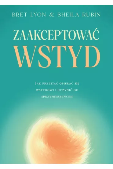 Zaakceptowa� wstyd. Jak przesta� opiera� si� wstydowi i uczyni� go sprzymierze�cem - Bret Lyon, Sheila Rubin