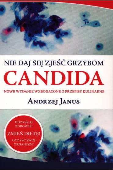 Candida. Nie daj si� zje�� grzybom. Nowe wydanie wzbogacone o przepisy kulinarne - Andrzej Janus