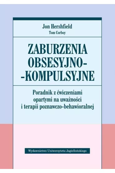 Zaburzenia obsesyjno-kompulsyjne. Poradnik z �wiczeniami opartymi na uwa�no�ci i terapii poznawczo-behawioralnej - Jon Hershfield, Tom Corboy