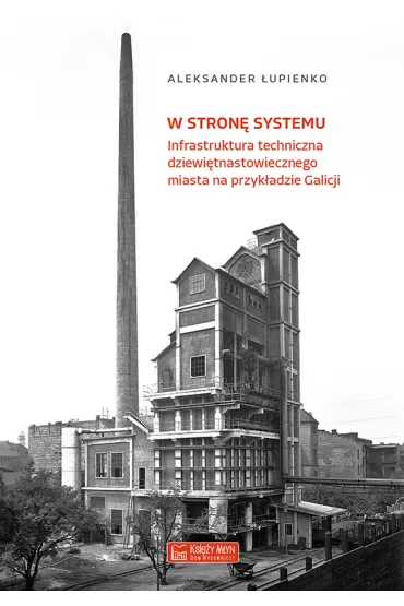 W stron� systemu. Infrastruktura techniczna dziewi�tnastowiecznego miasta na przyk�adzie Galicji - Aleksander �upienko