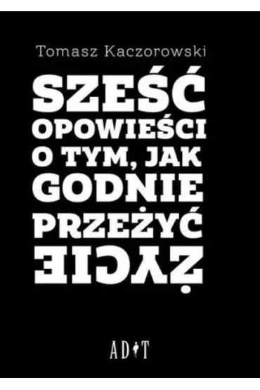 Sze�� opowie�ci o tym, jak godnie prze�y� �ycie - Tomasz  Kaczorowski