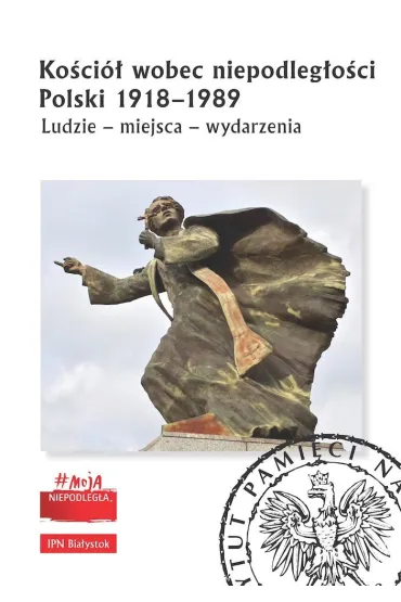 Ko�ci� wobec niepodleg�o�ci Polski 1918-1989. Ludzie, miejsca, wydarzenia