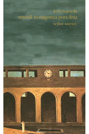 Smutek to najgorsza pora dnia. Wyb�r wierszy - Lech Majewski