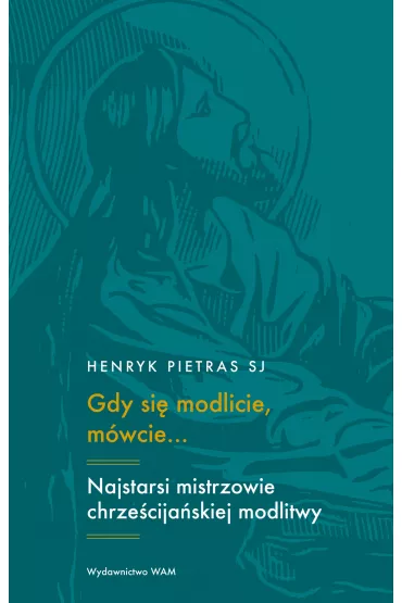 Gdy si� modlicie, m�wcie? Najstarsi mistrzowie chrze�cija�skiej modlitwy - Henryk Pietras