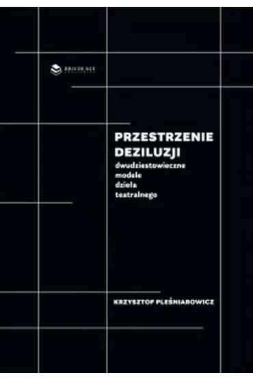 Przestrzenie deziluzji. Dwudziestowieczne modele dzie�a teatralnego - Krzysztof Ple�niarowicz