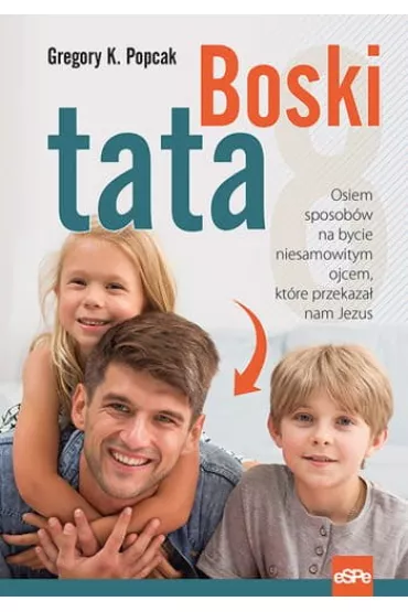 Boski tata. Osiem sposob�w na bycie niesamowitym ojcem, kt�re przekaza� nam Jezus - Gregory K. Popcak