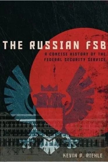 The Russian FSB. A Concise History of the Federal Security Service - Kevin P Riehle