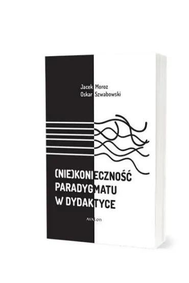 (Nie)konieczno�� paradygmatu w dydaktyce - Jacek Moroz, Oskar Szwabowski