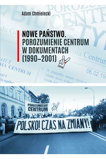 Nowe Pa�stwo. Porozumienie Centrum w dokumentach (1990-2001) - Adam Chmielecki