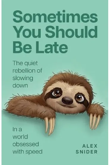 Sometimes You Should Be Late. The quiet rebellion of slowing down in a world obsessed with speed - Alex  Snider