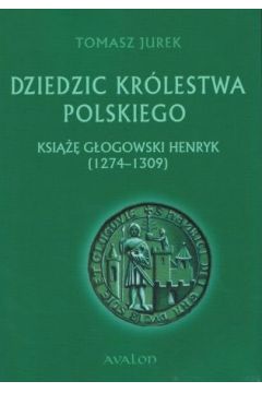 Dziedzic Krlestwa Polskiego. Ksi Gogowski Henryk (1274-1309)