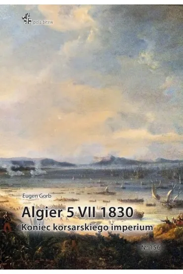 Algier 5 VII 1830. Koniec imperium korsarskiego - Eugen Gorb