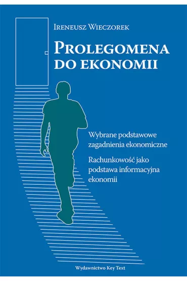 Prolegomena do ekonomii. Wybrane podstawowe zagadnienia ekonomiczne. Rachunkowo�� jako podstawa informacyjna ekonomii - Ireneusz Wieczorek