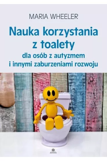 Nauka korzystania z toalety dla os�b z autyzmem i innymi zaburzeniami rozwoju - Maria  Wheeler