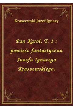 Pan Karol. T. 1 : powiec fantastyczna Jozefa Ignacego Kraszewskiego.
