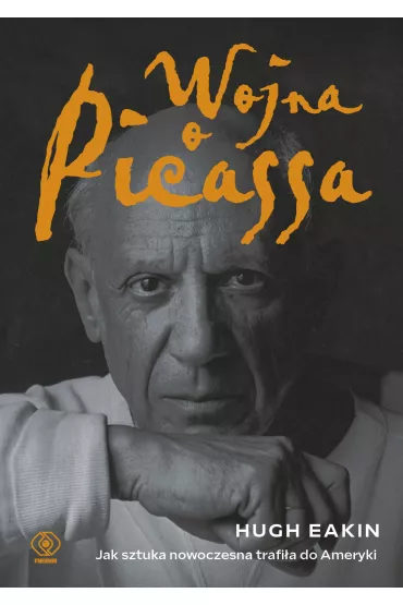 Wojna o Picassa. Jak sztuka nowoczesna trafi�a do Ameryki - Hugh Eakin