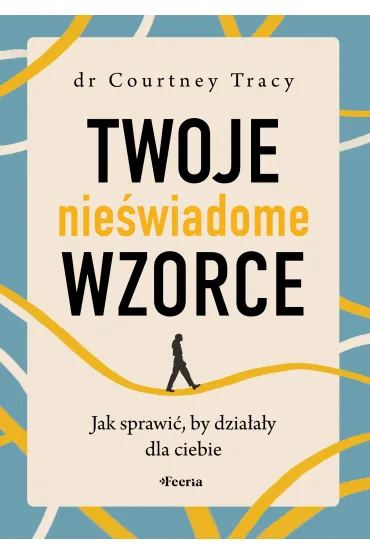 Twoje nie�wiadome wzorce. Jak sprawi�, by dzia�a�y dla ciebie - Courtney Tracy